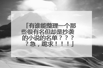 有谁能整理一个那些很有名但却是抄袭的小说的名单？？？？急，跪求！！！