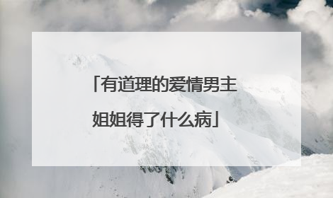 有道理的爱情男主姐姐得了什么病