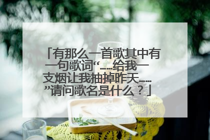 有那么一首歌其中有一句歌词“……给我一支烟让我抽掉昨天……”请问歌名是什么？