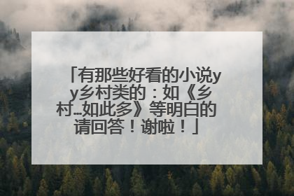 有那些好看的小说y y乡村类的:如《乡村…如此多》等明白的请回答!谢啦!