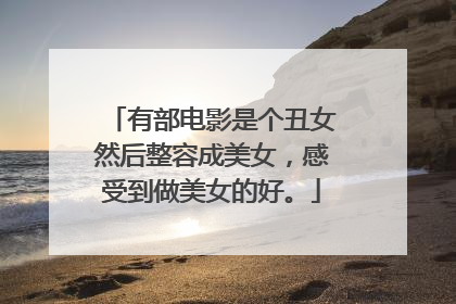 有部电影是个丑女然后整容成美女，感受到做美女的好。