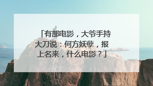 有部电影，大爷手持大刀说：何方妖孽，报上名来，什么电影？