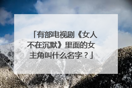 有部电视剧《女人不在沉默》里面的女主角叫什么名字？
