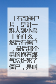 有部僵尸片，是讲一群人到小岛上拍什么，然后有僵尸，最后那个男的抱着煤气坛炸死了僵尸，是叫什么名字的