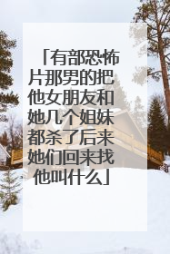 有部恐怖片那男的把他女朋友和她几个姐妹都杀了后来她们回来找他叫什么
