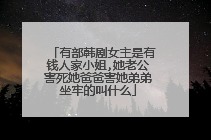 有部韩剧女主是有钱人家小姐,她老公害死她爸爸害她弟弟坐牢的叫什么