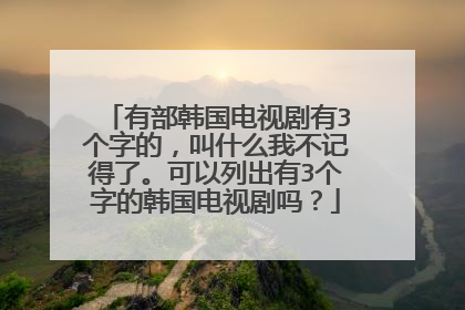 有部韩国电视剧有3个字的,叫什么我不记得了。可以列出有3个字的韩国电视剧吗?