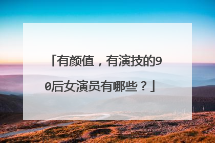 有颜值,有演技的90后女演员有哪些?