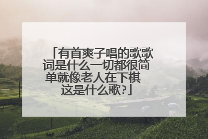 有首爽子唱的歌歌词是什么一切都很简单就像老人在下棋 这是什么歌?