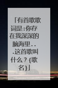 有首歌歌词是:你存在我深深的脑海里...这首歌叫什么?{歌名}