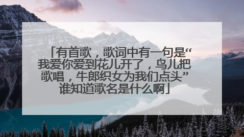 有首歌，歌词中有一句是“我爱你爱到花儿开了，鸟儿把歌唱，牛郎织女为我们点头”谁知道歌名是什么啊