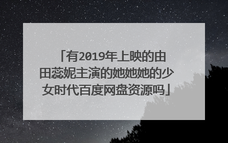 有2019年上映的由田蕊妮主演的她她她的少女时代百度网盘资源吗
