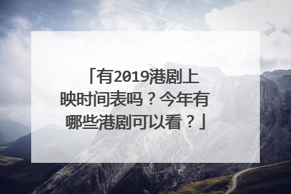 有2019港剧上映时间表吗?今年有哪些港剧可以看?