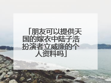 朋友可以提供天国的嫁衣中陆子浩扮演者立威廉的个人资料吗