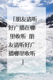 朋友请听好广播在哪里收听 朋友请听好广播哪里收听