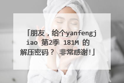 朋友，给个yanfengjiao 第2季 181M 的解压密码？ 非常感谢!
