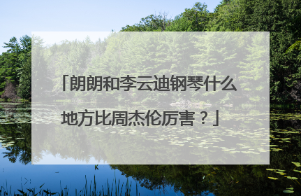 朗朗和李云迪钢琴什么地方比周杰伦厉害？