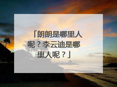 朗朗是哪里人呢?李云迪是哪里人呢?