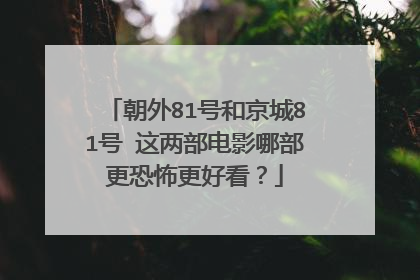 朝外81号和京城81号 这两部电影哪部更恐怖更好看？