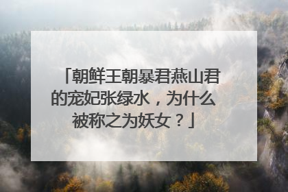 朝鲜王朝暴君燕山君的宠妃张绿水，为什么被称之为妖女？
