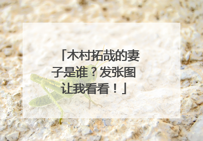 木村拓哉的妻子是谁？发张图让我看看！