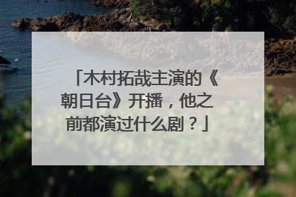 木村拓哉主演的《朝日台》开播，他之前都演过什么剧？