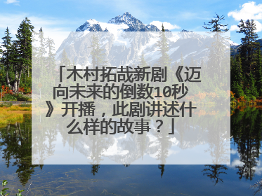 木村拓哉新剧《迈向未来的倒数10秒》开播，此剧讲述什么样的故事？