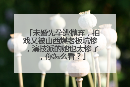 未婚先孕遭抛弃,拍戏又被山西煤老板坑惨,演技派的她也太惨了,你怎么看?
