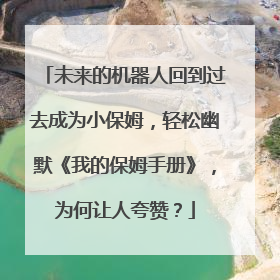 未来的机器人回到过去成为小保姆，轻松幽默《我的保姆手册》，为何让人夸赞？