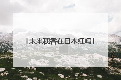 未来穗香在日本红吗