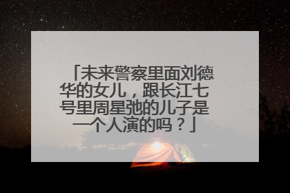 未来警察里面刘德华的女儿，跟长江七号里周星弛的儿子是一个人演的吗？