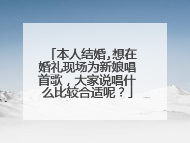 本人结婚,想在婚礼现场为新娘唱首歌,大家说唱什么比较合适呢?