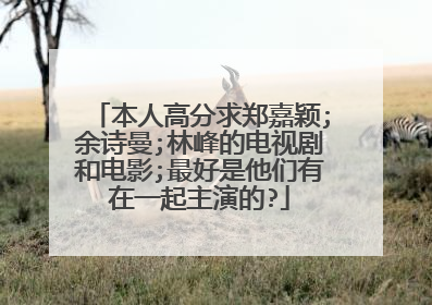 本人高分求郑嘉颖;余诗曼;林峰的电视剧和电影;最好是他们有在一起主演的?