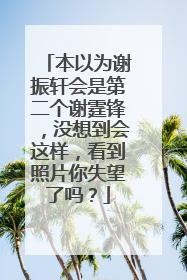 本以为谢振轩会是第二个谢霆锋，没想到会这样，看到照片你失望了吗？