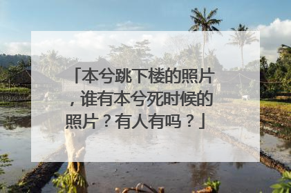 本兮跳下楼的照片,谁有本兮死时候的照片?有人有吗?