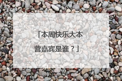 本周快乐大本营嘉宾是谁？