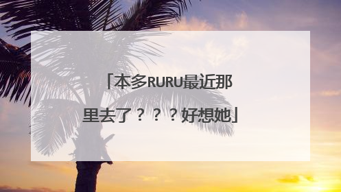 本多RURU最近那里去了？？？好想她