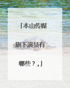 本山传媒旗下演员有哪些？,