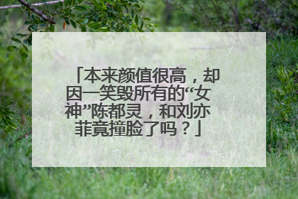 本来颜值很高，却因一笑毁所有的“女神”陈都灵，和刘亦菲竟撞脸了吗？