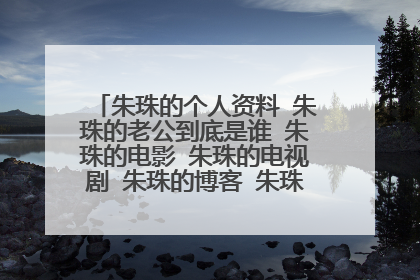 朱珠的个人资料 朱珠的老公到底是谁 朱珠的电影 朱珠的电视剧 朱珠的博客 朱珠的微博 朱珠的图片