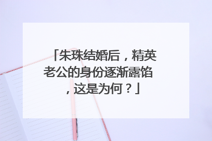 朱珠结婚后,精英老公的身份逐渐露馅,这是为何?