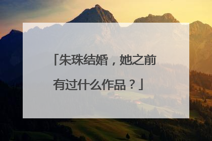朱珠结婚，她之前有过什么作品？