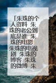 朱珠的个人资料 朱珠的老公到底是谁 朱珠的电影 朱珠的电视剧 朱珠的博客 朱珠的微博 朱珠的图片