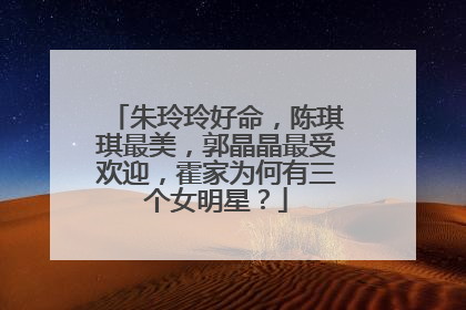 朱玲玲好命,陈琪琪最美,郭晶晶最受欢迎,霍家为何有三个女明星?
