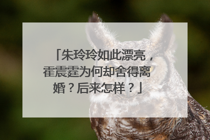 朱玲玲如此漂亮，霍震霆为何却舍得离婚？后来怎样？