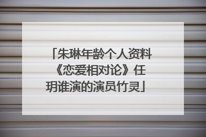 朱琳年龄个人资料 《恋爱相对论》任玥谁演的演员竹灵