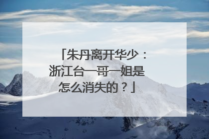 朱丹离开华少：浙江台一哥一姐是怎么消失的？