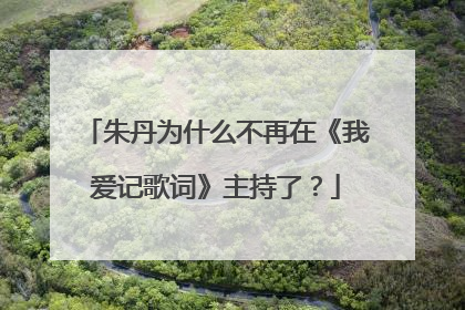 朱丹为什么不再在《我爱记歌词》主持了？