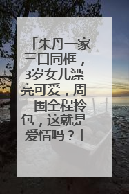 朱丹一家三口同框，3岁女儿漂亮可爱，周一围全程拎包，这就是爱情吗？