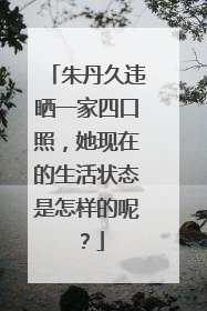 朱丹久违晒一家四口照，她现在的生活状态是怎样的呢？